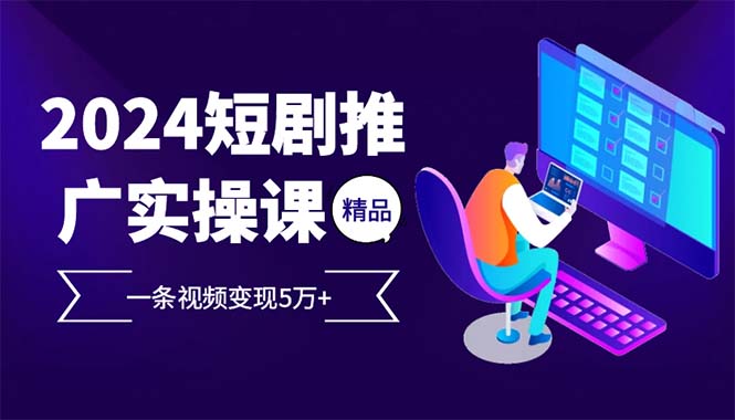 （12950期）2024最火爆的项目短剧推广实操课 一条视频变现5万+-中创网_分享中创网创业资讯_最新网络项目资源-网创e学堂