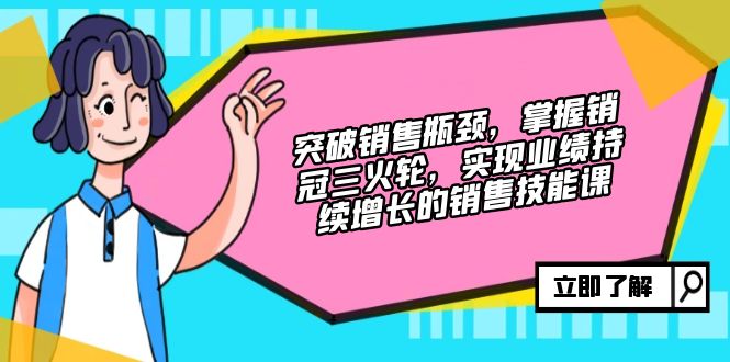 （12965期）突破销售瓶颈，掌握销冠三火轮，实现业绩持续增长的销售技能课-中创网_分享中创网创业资讯_最新网络项目资源-网创e学堂