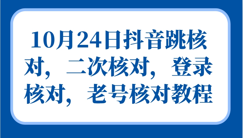 10月24日抖音跳核对，二次核对，登录核对，老号核对教程-中创网_分享中创网创业资讯_最新网络项目资源-网创e学堂