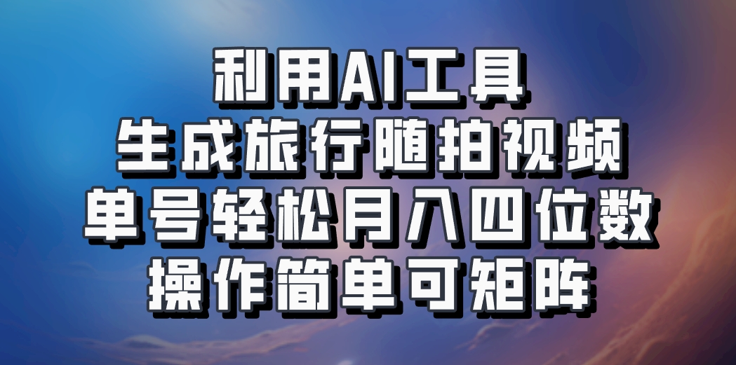 利用AI工具生成旅行随拍视频，单号轻松月入四位数，操作简单可矩阵-中创网_分享中创网创业资讯_最新网络项目资源-网创e学堂