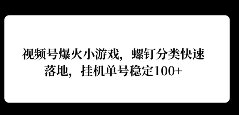 视频号爆火小游戏，螺钉分类快速落地，挂ji操作收益高-中创网_分享中创网创业资讯_最新网络项目资源-网创e学堂