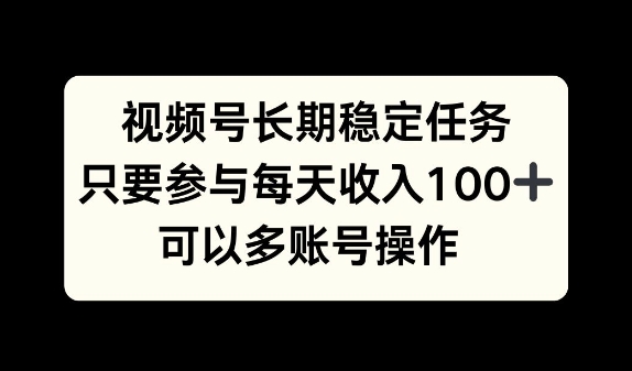 视频号长期稳定任务，只要参与每天收入100+ 可以多账号操作-中创网_分享中创网创业资讯_最新网络项目资源-网创e学堂