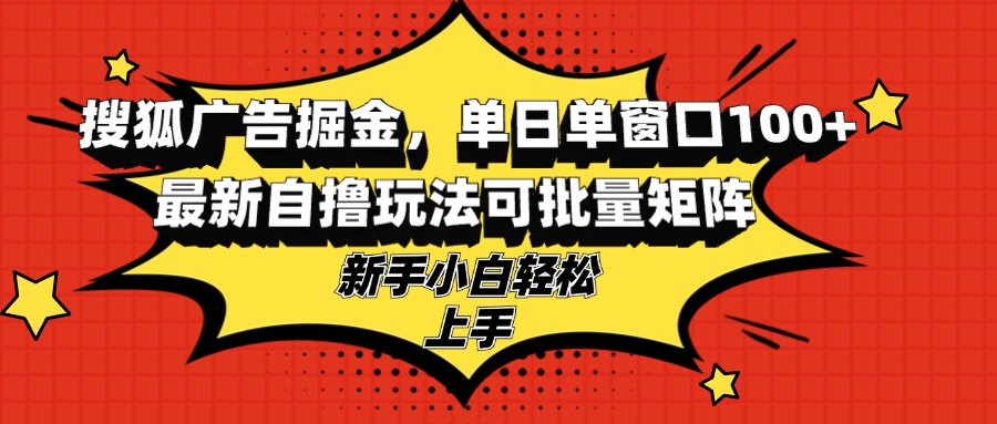 （13116期）搜狐广告掘金，单日单窗口100+，最新自撸玩法可批量矩阵，适合新手小白-中创网_分享中创网创业资讯_最新网络项目资源-网创e学堂