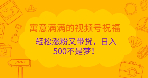 寓意满满的视频号祝福，轻松涨粉又带货，日入5张不是梦!-中创网_分享中创网创业资讯_最新网络项目资源-网创e学堂