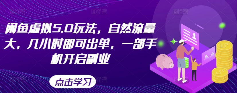 闲鱼虚拟5.0玩法，自然流量大，几小时即可出单，一部手机开启副业-中创网_分享中创网创业资讯_最新网络项目资源-网创e学堂