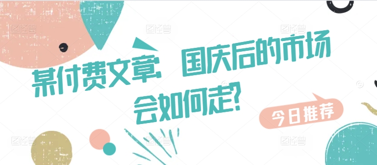 某付费文章：国庆后的市场会如何走?-中创网_分享中创网创业资讯_最新网络项目资源-网创e学堂