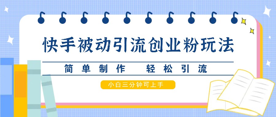 快手被动引流创业粉玩法，简单制作 轻松引流，小白三分钟可上手-中创网_分享中创网创业资讯_最新网络项目资源-网创e学堂