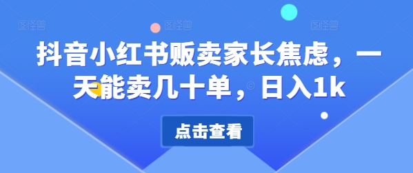 抖音小红书贩卖家长焦虑，一天能卖几十单，日入1k-中创网_分享中创网创业资讯_最新网络项目资源-网创e学堂