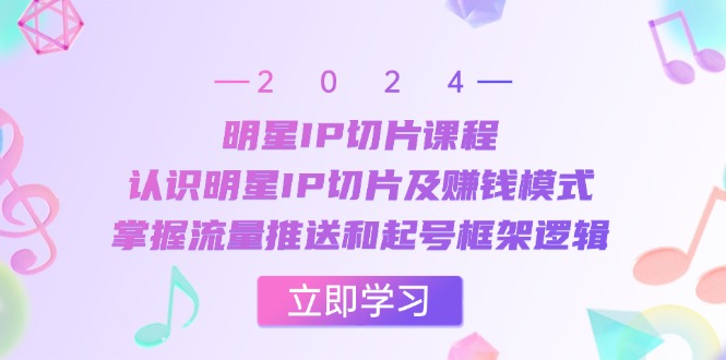 （13072期）明星IP切片课程：认识明星IP切片及赚钱模式，掌握流量推送和起号框架逻辑-中创网_分享中创网创业资讯_最新网络项目资源-网创e学堂