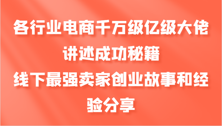 各行业电商千万级亿级大佬讲述成功秘籍，线下最强卖家创业故事和经验分享-中创网_分享中创网创业资讯_最新网络项目资源-网创e学堂