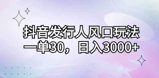 （12874期）抖音发行人风口玩法，一单30，日入3000+-中创网_分享中创网创业资讯_最新网络项目资源-网创e学堂