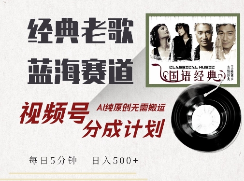 最新经典老歌赛道，视频号分成计划收益拿到手软，AI纯原创，无需搬运每天5分钟，日入500+-中创网_分享中创网创业资讯_最新网络项目资源-网创e学堂