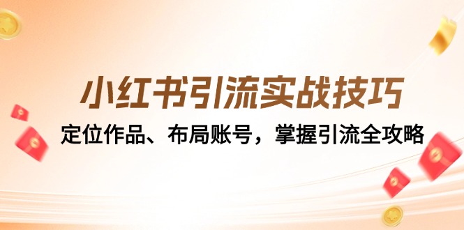 （12983期）小红书引流实战技巧：定位作品、布局账号，掌握引流全攻略-中创网_分享中创网创业资讯_最新网络项目资源-网创e学堂