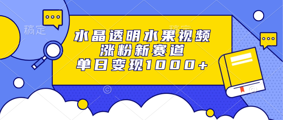 （13163期）水晶透明水果视频，涨粉新赛道，单日变现1000+-中创网_分享中创网创业资讯_最新网络项目资源-网创e学堂