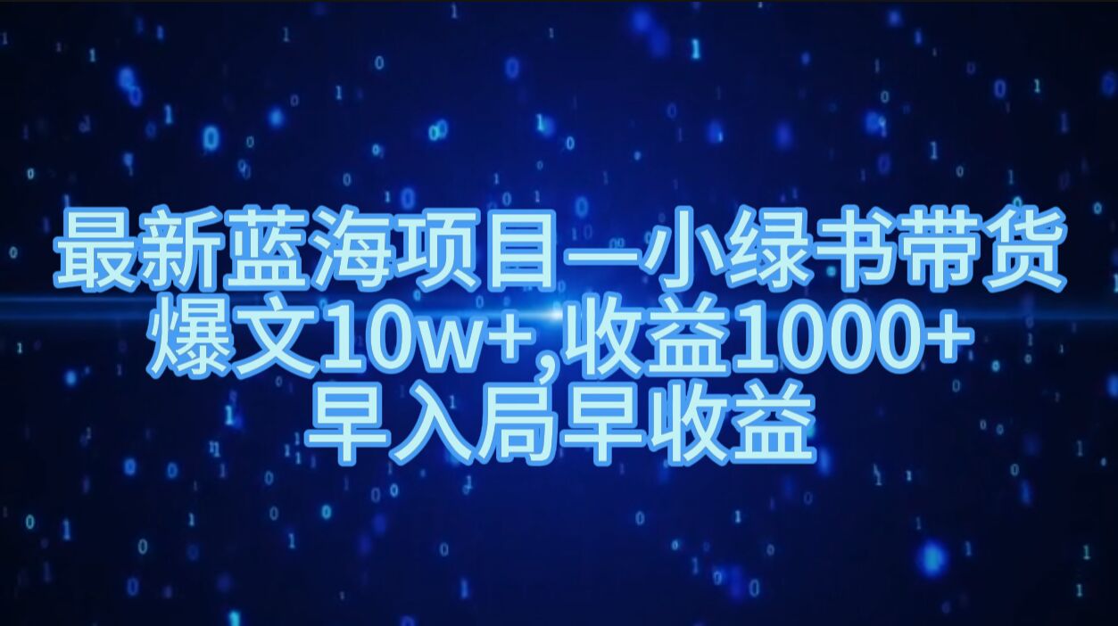 最新蓝海项目小绿书带货，爆文10w+，收益1000+，早入局早获益-中创网_分享中创网创业资讯_最新网络项目资源-网创e学堂