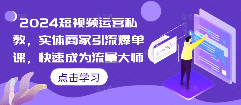 2024短视频运营私教，实体商家引流爆单课，快速成为流量大师-中创网_分享中创网创业资讯_最新网络项目资源-网创e学堂