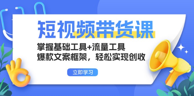 （13356期）短视频带货课：掌握基础工具+流量工具，爆款文案框架，轻松实现创收-中创网_分享中创网创业资讯_最新网络项目资源-网创e学堂