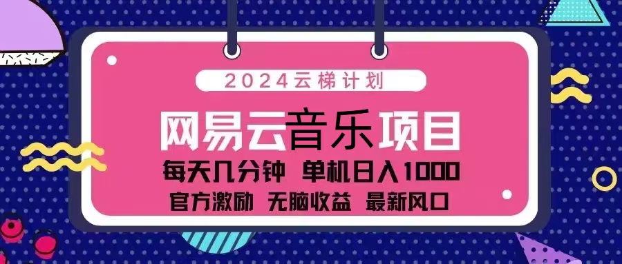 （13263期）2024云梯计划 网易云音乐项目：每天几分钟 单机日入1000 官方激励 无脑…-中创网_分享中创网创业资讯_最新网络项目资源-网创e学堂