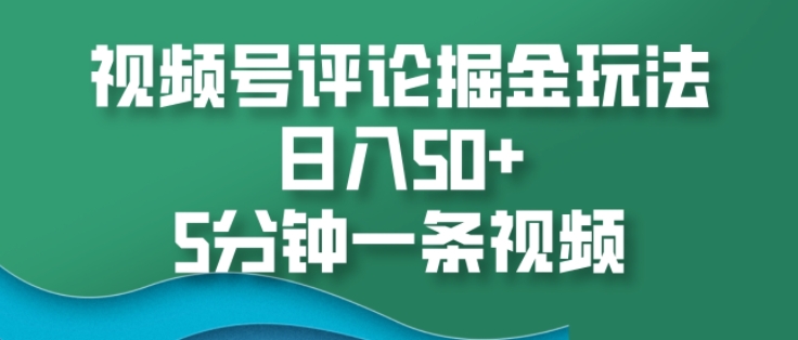 视频号评论掘金玩法，日入50+，5分钟一条视频-中创网_分享中创网创业资讯_最新网络项目资源-网创e学堂