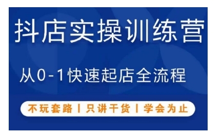 抖音小店实操训练营，从0-1快速起店全流程，不玩套路，只讲干货，学会为止-中创网_分享中创网创业资讯_最新网络项目资源-网创e学堂