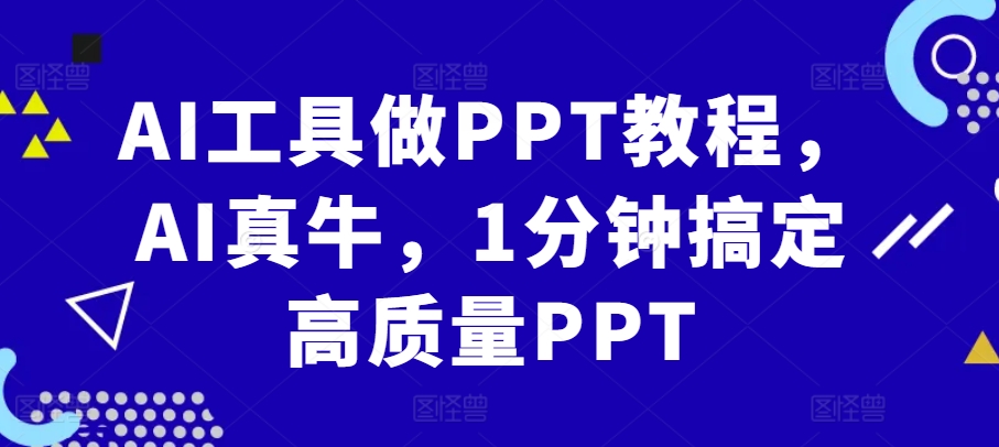 AI工具做PPT教程，AI真牛，1分钟搞定高质量PPT-中创网_分享中创网创业资讯_最新网络项目资源-网创e学堂