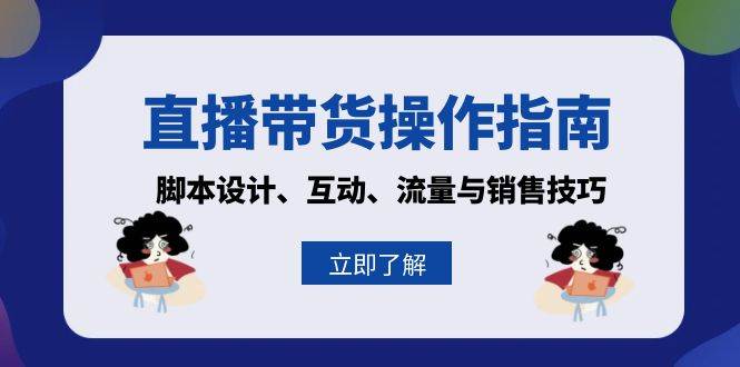 直播带货操作指南：脚本设计、互动、流量与销售技巧-中创网_分享中创网创业资讯_最新网络项目资源-网创e学堂