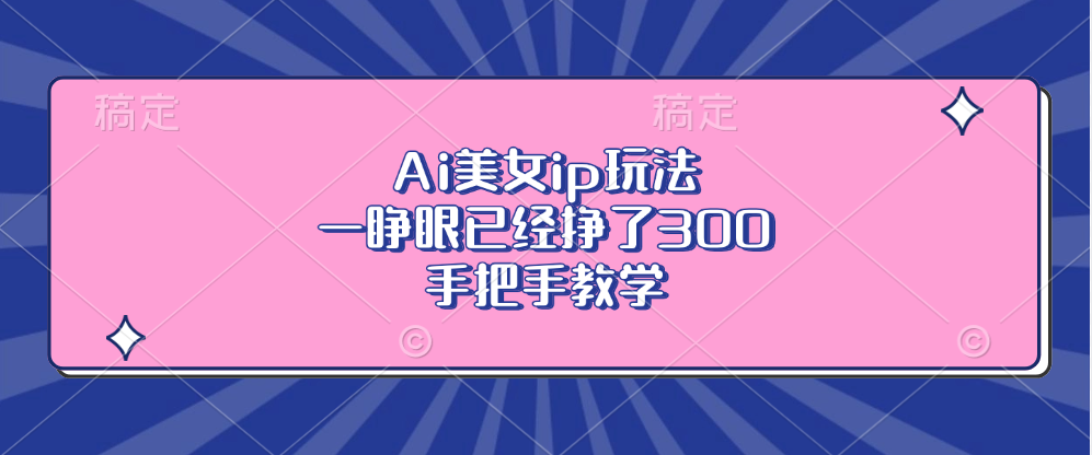 （13286期）Ai美女ip玩法，一睁眼已经挣了300，手把手教学-中创网_分享中创网创业资讯_最新网络项目资源-网创e学堂