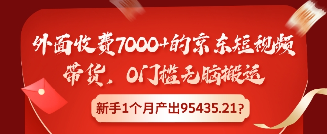 外面收费7000+的京东短视频带货，0门槛无脑搬运，新手1个月产出95435.21?-中创网_分享中创网创业资讯_最新网络项目资源-网创e学堂