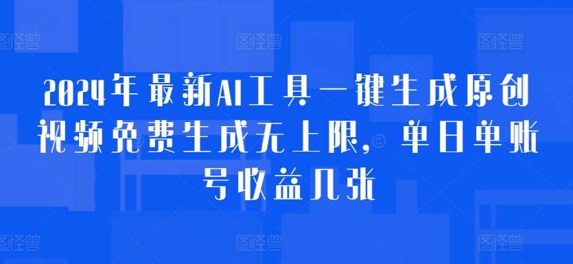 2024年最新AI工具一键生成原创视频免费生成无上限，单日单账号收益几张-中创网_分享中创网创业资讯_最新网络项目资源-网创e学堂