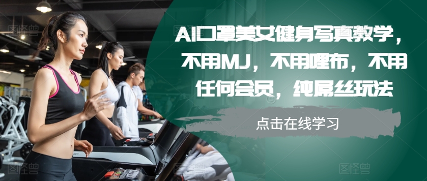 AI口罩美女健身写真教学，不用MJ，不用哩布，不用任何会员，纯屌丝玩法-中创网_分享中创网创业资讯_最新网络项目资源-网创e学堂