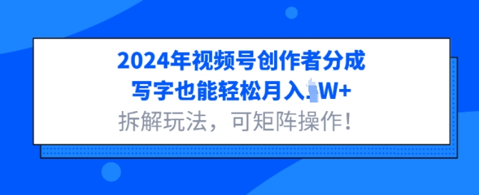 2024年视频号创作者分成，写字也能轻松月入1W+拆解玩法，可矩阵操作-中创网_分享中创网创业资讯_最新网络项目资源-网创e学堂