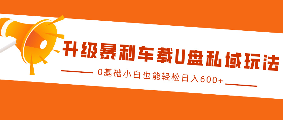 升级暴利车载U盘私域玩法，0基础小白也能轻松日入600+-中创网_分享中创网创业资讯_最新网络项目资源-网创e学堂