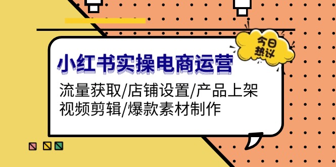 （13394期）小红书实操电商运营：流量获取/店铺设置/产品上架/视频剪辑/爆款素材制作-中创网_分享中创网创业资讯_最新网络项目资源-网创e学堂