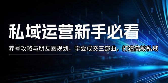 （13416期）私域运营新手必看：养号攻略与朋友圈规划，学会成交三部曲，打造高效私域-中创网_分享中创网创业资讯_最新网络项目资源-网创e学堂