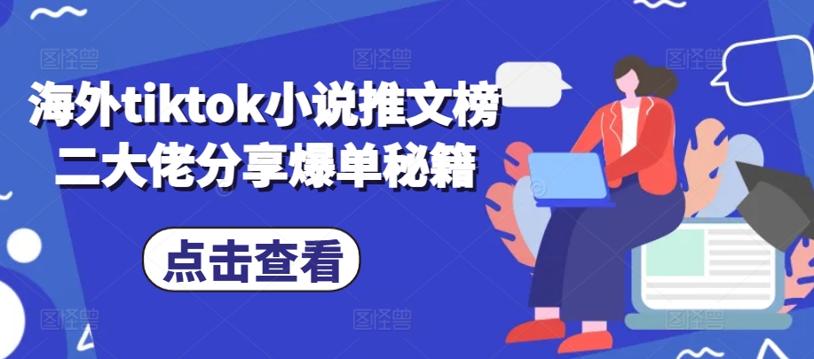 海外tiktok小说推文榜二大佬分享爆单秘籍-中创网_分享中创网创业资讯_最新网络项目资源-网创e学堂