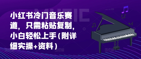 小红书冷门音乐赛道，只需粘贴复制，小白轻松上手(附详细实操+资料)-中创网_分享中创网创业资讯_最新网络项目资源-网创e学堂