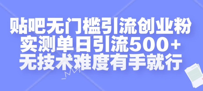 贴吧无门槛引流创业粉，实测单日引流500+，无技术难度有手就行【揭秘】-中创网_分享中创网创业资讯_最新网络项目资源-网创e学堂