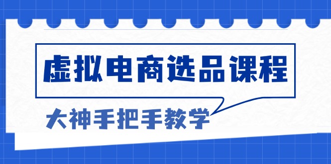 （13314期）虚拟电商选品课程：解决选品难题，突破产品客单天花板，打造高利润电商-中创网_分享中创网创业资讯_最新网络项目资源-网创e学堂