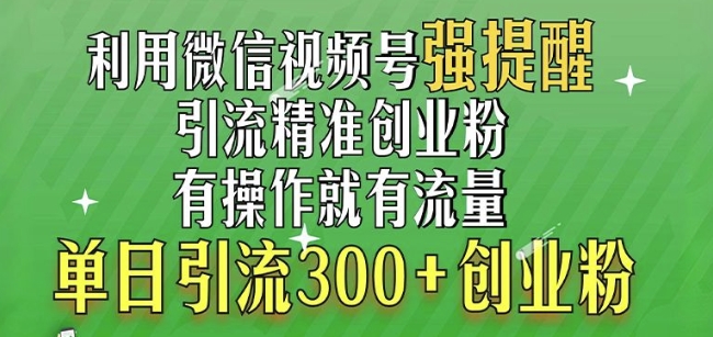 利用微信视频号“强提醒”功能，引流精准创业粉，搬砖式引流，单日引流300+创业粉-中创网_分享中创网创业资讯_最新网络项目资源-网创e学堂