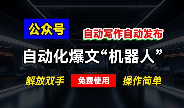 公众号自动化爆文“机器人”，自动写作自动发布，解放双手，免费使用，操作简单-中创网_分享中创网创业资讯_最新网络项目资源-网创e学堂