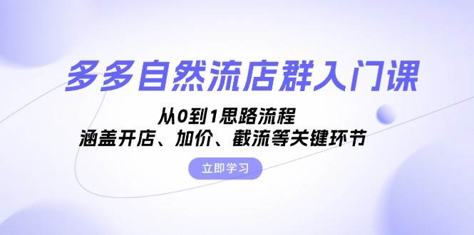 多多自然流店群入门课，从0到1思路流程，涵盖开店、加价、截流等关键环节-中创网_分享中创网创业资讯_最新网络项目资源-网创e学堂