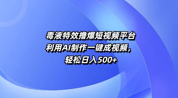 特效撸爆短视频平台，利用AI制作一键成视频，轻松日入5张-中创网_分享中创网创业资讯_最新网络项目资源-网创e学堂