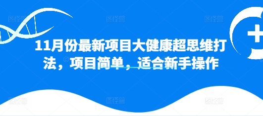 11月份最新项目大健康超思维打法，项目简单，适合新手操作-中创网_分享中创网创业资讯_最新网络项目资源-网创e学堂