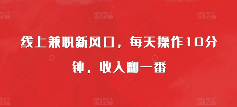 线上兼职新风口，每天操作10分钟，收入翻一番-中创网_分享中创网创业资讯_最新网络项目资源-网创e学堂