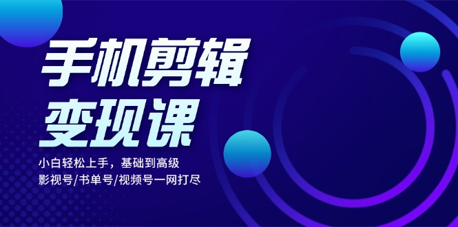 （13231期）手机剪辑变现课：小白轻松上手，基础到高级 影视号/书单号/视频号一网打尽-中创网_分享中创网创业资讯_最新网络项目资源-网创e学堂