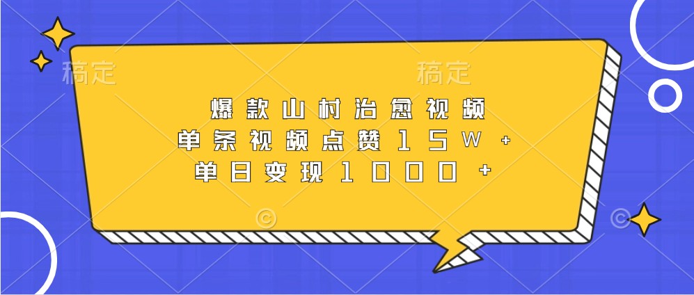 爆款山村治愈视频，单条视频点赞15W+，单日变现1000+-中创网_分享中创网创业资讯_最新网络项目资源-网创e学堂