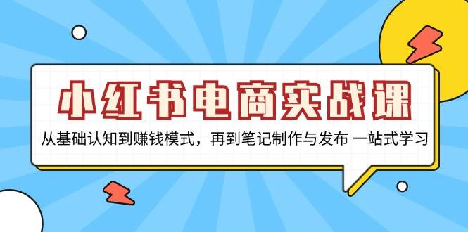 小红书电商实战课，从基础认知到赚钱模式，再到笔记制作与发布 一站式学习-中创网_分享中创网创业资讯_最新网络项目资源-网创e学堂