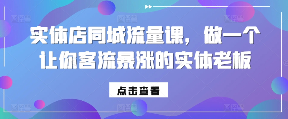 实体店同城流量课，做一个让你客流暴涨的实体老板-中创网_分享中创网创业资讯_最新网络项目资源-网创e学堂