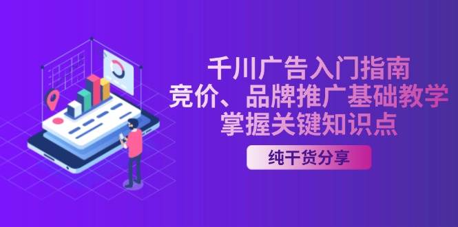 千川广告入门指南｜竞价、品牌推广基础教学，掌握关键知识点-中创网_分享中创网创业资讯_最新网络项目资源-网创e学堂