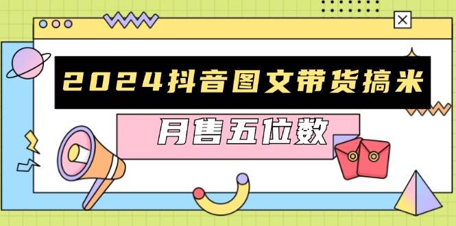 2024抖音图文带货搞米：快速起号与破播放方法，助力销量飙升，月售五位数-中创网_分享中创网创业资讯_最新网络项目资源-网创e学堂